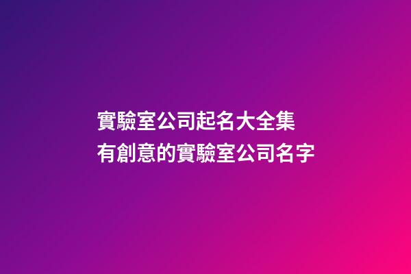 實驗室公司起名大全集 有創意的實驗室公司名字-第1張-公司起名-玄機派